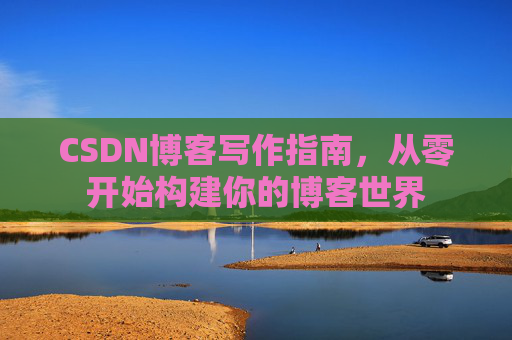 CSDN博客写作指南，从零开始构建你的博客世界