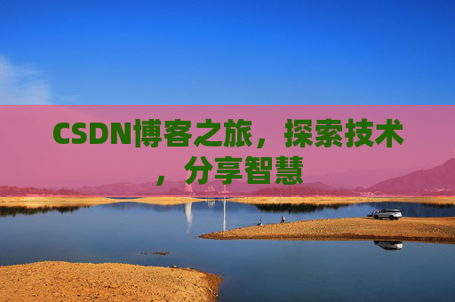 CSDN博客之旅,探索技术,分享智慧 CSDN博客之旅,探索技术,分享智慧